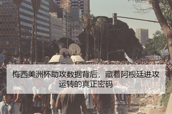梅西美洲杯助攻数据背后，藏着阿根廷进攻运转的真正密码